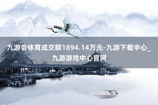 九游会体育成交额1894.14万元-九游下载中心_九游游戏中心官网