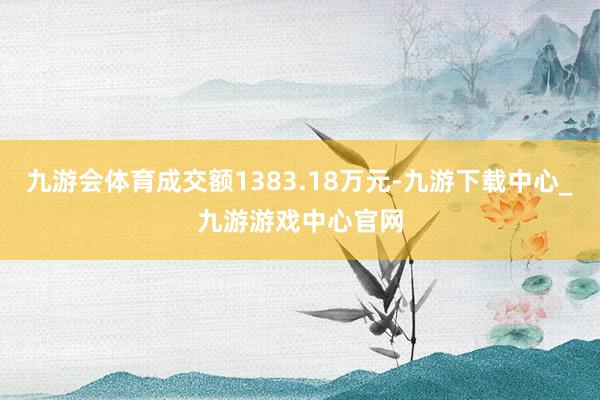 九游会体育成交额1383.18万元-九游下载中心_九游游戏中心官网