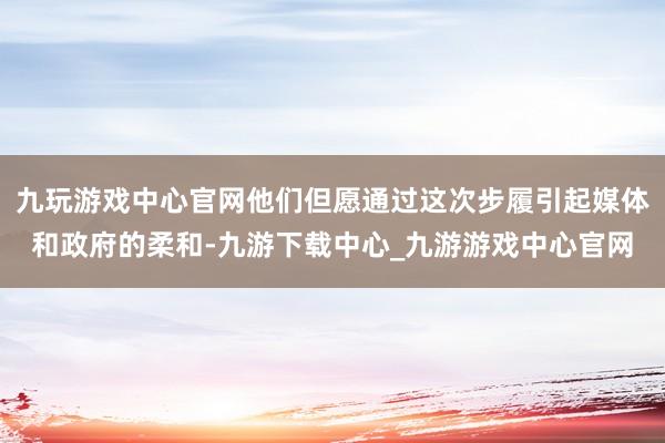 九玩游戏中心官网他们但愿通过这次步履引起媒体和政府的柔和-九游下载中心_九游游戏中心官网