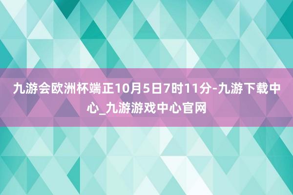 九游会欧洲杯端正10月5日7时11分-九游下载中心_九游游戏中心官网