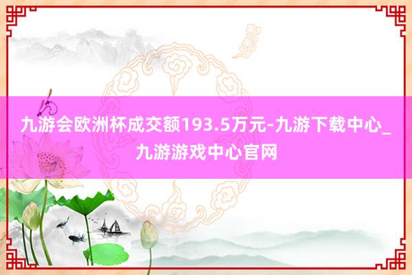 九游会欧洲杯成交额193.5万元-九游下载中心_九游游戏中心官网