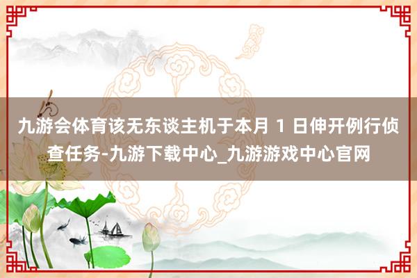 九游会体育该无东谈主机于本月 1 日伸开例行侦查任务-九游下载中心_九游游戏中心官网