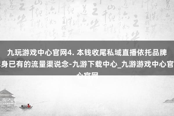 九玩游戏中心官网4. 本钱收尾私域直播依托品牌本身已有的流量渠说念-九游下载中心_九游游戏中心官网