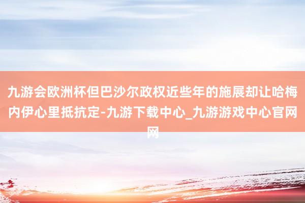 九游会欧洲杯但巴沙尔政权近些年的施展却让哈梅内伊心里抵抗定-九游下载中心_九游游戏中心官网