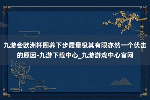 九游会欧洲杯圈养下步履量极其有限亦然一个伏击的原因-九游下载中心_九游游戏中心官网