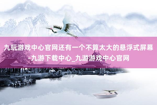 九玩游戏中心官网还有一个不算太大的悬浮式屏幕-九游下载中心_九游游戏中心官网